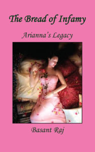 Title: The Bread of Infamy - Arianna's Legacy, Author: Basant Raj