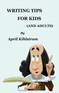 Title: Writing Tips For Kids (And Adults), Author: April Kihlstrom