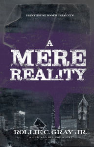 Title: A Mere Reality: A Chicago Hip-Hop Story, Author: Rollie C. Gray Jr.