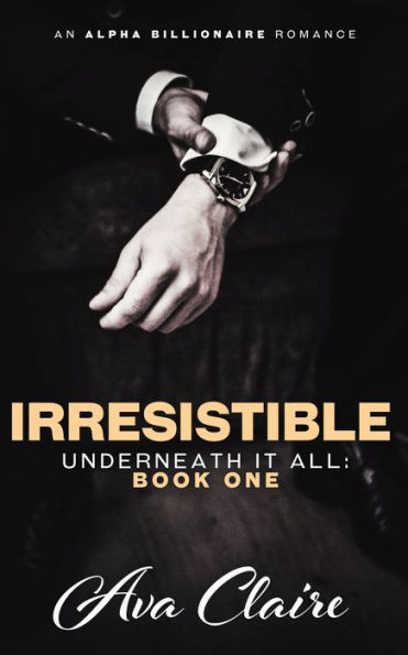Irresistible (Underneath it All: Book One) (An Alpha Billionaire Romance)