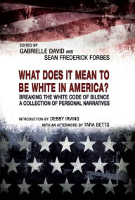 Title: WHAT DOES IT MEAN TO BE WHITE IN AMERICA?: Breaking the White Code of Silence, a Collection of Personal Narratives, Author: Gabrielle David