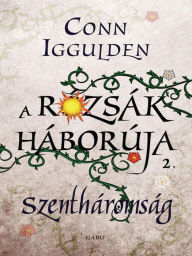 Title: A roszák háborúja: Szentháromság (Wars of the Roses: Trinity), Author: Conn Iggulden