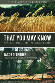 Title: That You May Know: A Primer on Christian Discipleship, Author: Jacob Gerber