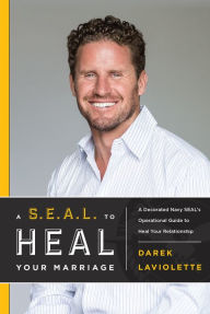 Title: A S.E.A.L. To Heal Your Marriage: A Decorated Navy SEAL's Operational Guide to Heal Your Relationship, Author: Darek Laviolette