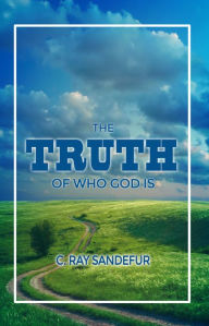 Title: The Truth of Who God Is, Author: C. Ray Sandefur