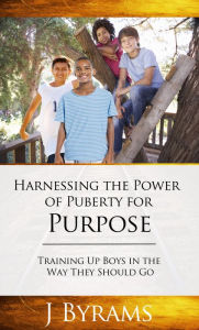 Title: Harnessing The Power Of Puberty For Purpose, Author: J Byrams