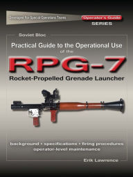 Title: Practical Guide to the Operational Use of the RPG-7 Grenade Launcher, Author: Erik Lawrence