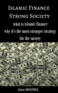 Title: Islamic Finance a Strong Society what is islamic finance? and why it's the best stronger strategy, Author: Alan MOUHLI
