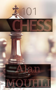 Title: 101 chess for beginners to know how to play and how it work, Author: Alan MOUHLI