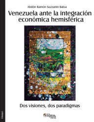 Title: Venezuela ante la integracion economica hemisferica. Dos visiones, dos paradigmas, Author: Abdon R. Suzzarini Baloa