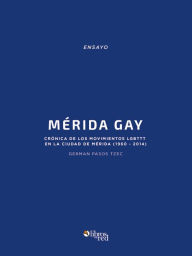 Title: Merida Gay. Cronica de los movimientos LGBTTT en la ciudad de Merida (1960-2014), Author: German Pasos Tzec