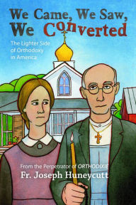 Title: We Came, We Saw, We Converted: The Lighter Side of Orthodoxy in America, Author: Joseph Huneycutt