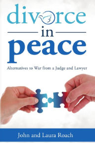 Title: Divorce in Peace: Alternatives to War from a Judge and Lawyer, Author: Laura Roach