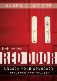 Title: Behind The Red Door: Unlock Your Advocacy Influence And Success, Author: Karen B. Moore