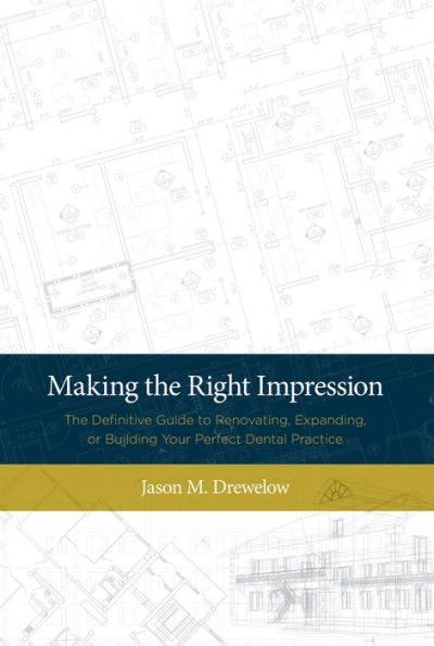 Making The Right Impression: The Definitive Guide to Renovating, Expanding, or Building Your Perfect Dental Practice