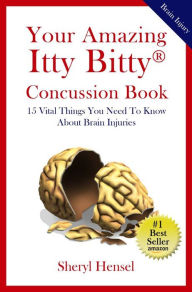 Title: Your Amazing Itty Bitty Concussion Book: 15 Vital Things You Should Know About Traumatic Brain Injuries (TBI), Author: Sheryl Hensel