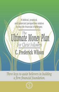 Title: The Ultimate Money Plan For Christ Followers, Author: C. Frederick Wilson