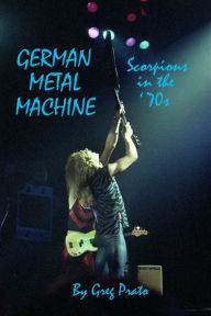 Title: German Metal Machine: Scorpions in the '70s, Author: Greg Prato