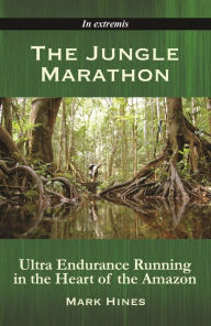 Title: The Jungle Marathon: Ultra Endurance Running in the Heart of the Amazon, Author: Mark Hines