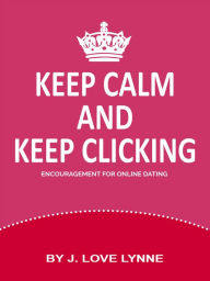 Title: Keep Calm And Keep Clicking : Encouragement for Online Dating, Author: J. Love Lynne