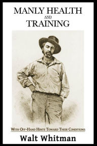 Title: Manly Health and Training : With Off-Hand Hints Toward Their Conditions, Author: Walt Whitman