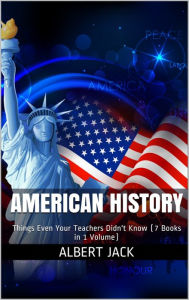 Title: American History: Things Even Your Teachers Didn't Know (7 Books in 1 Volume), Author: Albert Jack