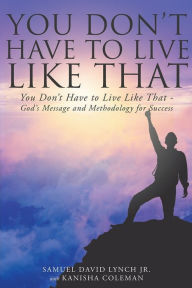 Title: You Don't Have to Live Like That - God's Message and Methodology for Success, Author: Dimitri Delarue