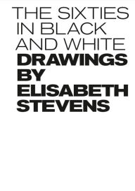 Title: The Sixties In Black and White: Drawings By Elisabeth Stevens, Author: Elisabeth Stevens