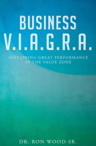 Title: Business V.I.A.G.R.A. - Sustaining Great Performance in the Value Zone, Author: Dr. Ron Wood Sr.