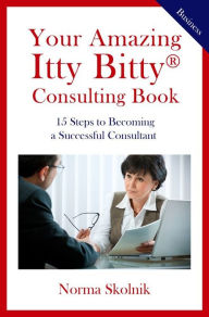 Title: Your Amazing Itty Bitty Consulting Book: 15 Key Steps to Building a Successful Consulting Business, Author: Norma Skolnik