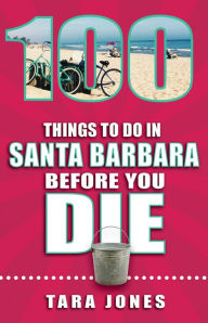 Title: 100 Things to Do in Santa Barbara Before You Die, Author: Tara Jones
