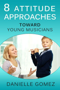 Title: 8 Attitude Approaches Toward Young Musicians, Author: Danielle Gomez
