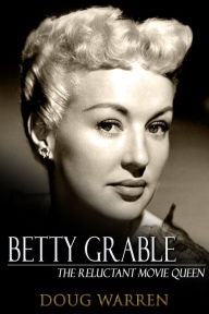 Title: Betty Grable: The Reluctant Movie Queen, Author: Doug Warren
