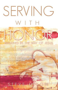 Title: Serving with Honor: Walking in the Way of Jesus, Author: STEVE DIXON