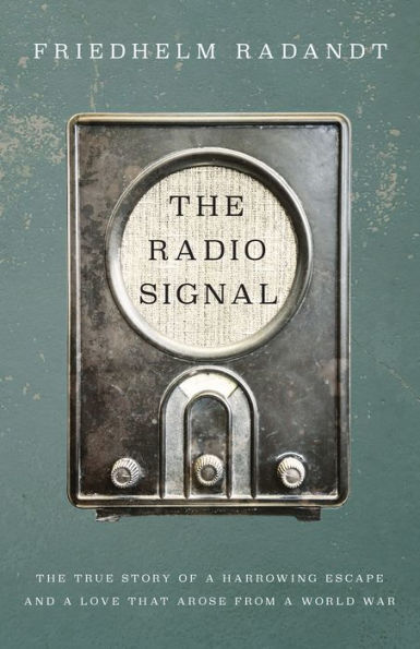The Radio Signal: The True Story of a Harrowing Escape and a Love that Arose from a World War