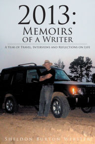 Title: 2013: Memoirs of a Writer - A Year of Travel, Interviews and Reflections on Life, Author: Sheldon Burton Webster