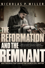 Title: Reformation and the Remnant, The, Author: Nicholas P. Miller