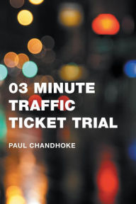Title: 03 Minute Traffic Ticket Trial: How Not To Be Stressed Over a Traffic Ticket, Author: Paul Chandhoke
