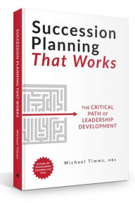 Title: Succession Planning That Works: The Critical Path of Leadership Development, Author: Michael Timms