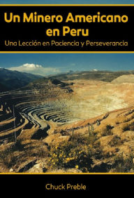 Title: Un Minero Americano en Peru: Una Leccion en Paciencia y Perseverancia, Author: Chuck Preble