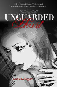 Title: Unguarded Heart: A True Story of Murder, Violence, and Survival Hidden on the Other Side of Paradise, Author: Amelia McTaggart