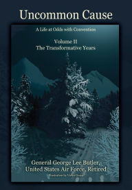 Title: Uncommon Cause - Volume II:A Life at Odds with Convention - The Transformative Years, Author: General George Lee Butler