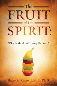 Title: THE FRUIT OF THE SPIRIT: Why Is Mankind Losing Its Fruit?, Author: Harry M. Cartwright Sr. Ph.D.