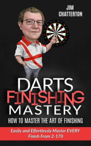 Title: Darts Finishing Mastery: How to Master the Art of Finishing, Author: Jim Chatterton