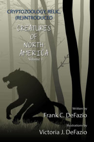 Title: Cryptozoology, Relic, (Re) Introduced, Creatures of North America - Volume 1, Author: Frank C. DeFazio