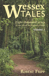 Title: WESSEX TALES: Eight Thousand Years in the Life of an English Village - Volume 1 of 2, Author: Robert Fripp