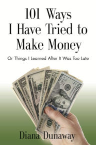 Title: 101 Ways I Have Tried to Make Money or Things I Learned After It Was Too Late, Author: Diana Dunaway