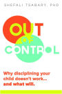 Out of Control: Why Disciplining Your Child Doesn't Work...And What Will
