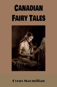 Title: Canadian Fairy Tales (Illustrated), Author: Cyrus Macmillan