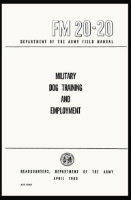 Title: Military Dog Training and Employment: Field Manual FM 20-20, Author: U.S. Army